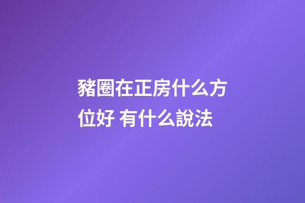豬圈在正房什么方位好 有什么說法